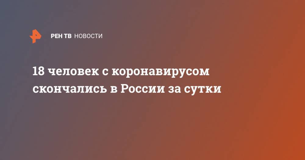 18 человек с коронавирусом скончались в России за сутки - ren.tv - Россия - Москва