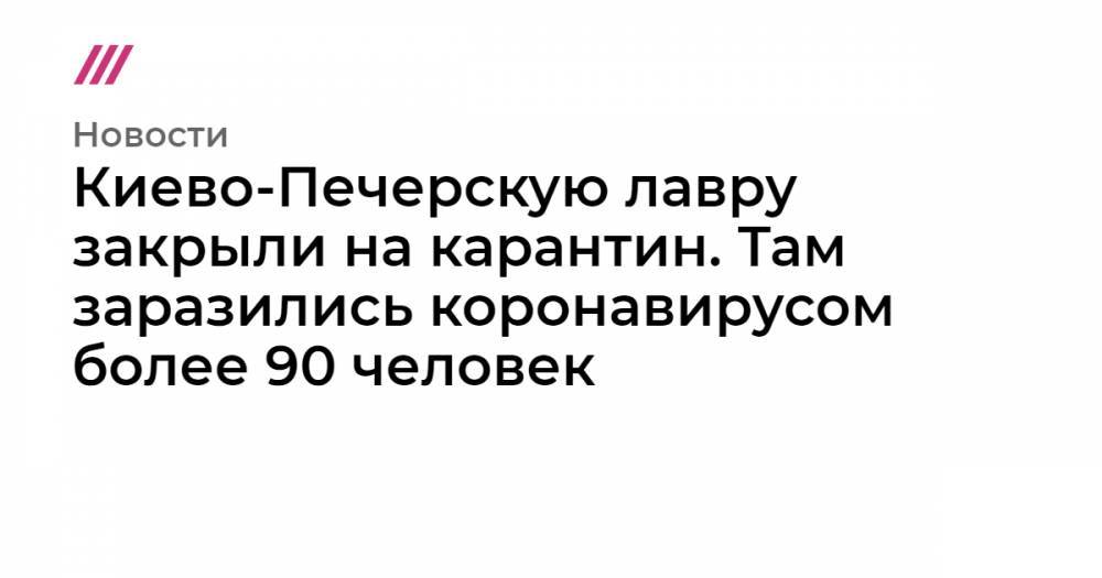 Киево-Печерскую лавру закрыли на карантин. Там заразились коронавирусом более 90 человек - tvrain.ru - Киев