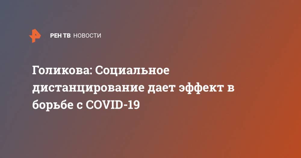 Татьяна Голикова - Голикова: Социальное дистанцирование дает эффект в борьбе с COVID-19 - ren.tv - Россия