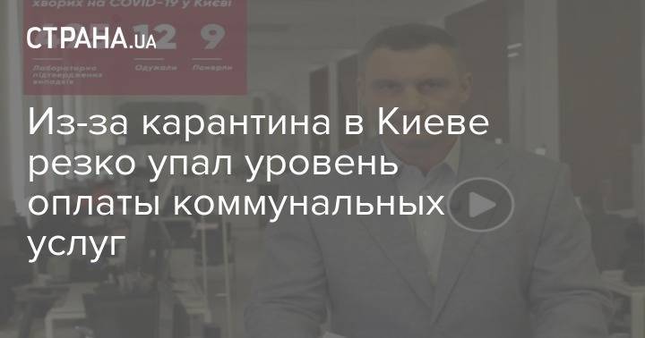Виталий Кличко - Из-за карантина в Киеве резко упал уровень оплаты коммунальных услуг - strana.ua - Киев
