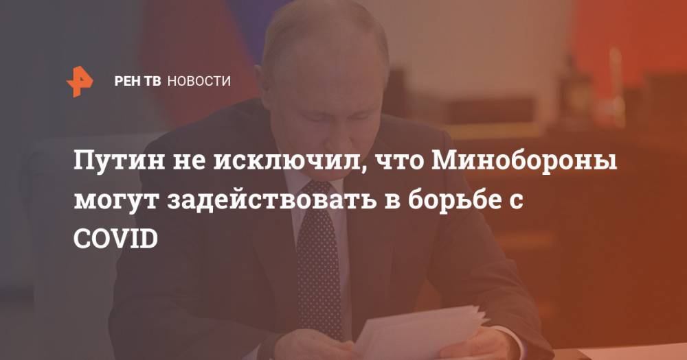 Владимир Путин - Путин не исключил, что Минобороны могут задействовать в борьбе с COVID - ren.tv - Россия