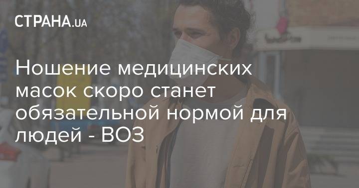 Дэвид Набарро - Ношение медицинских масок скоро станет обязательной нормой для людей - ВОЗ - strana.ua