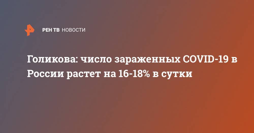 Татьяна Голикова - Голикова: число зараженных COVID-19 в России растет на 16-18% в сутки - ren.tv - Россия