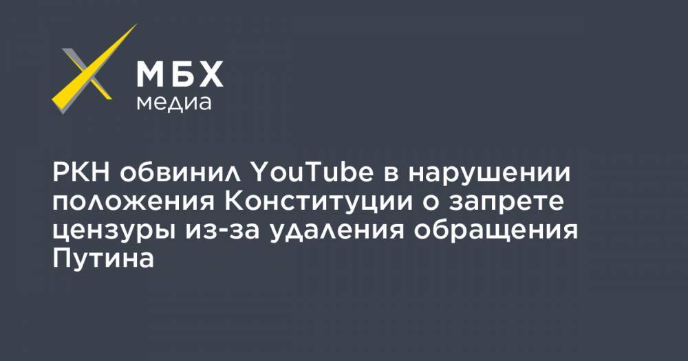 Владимир Путин - РКН обвинил YouTube в нарушении положения Конституции о запрете цензуры из-за удаления обращения Путина - mbk.news - Россия - Сша