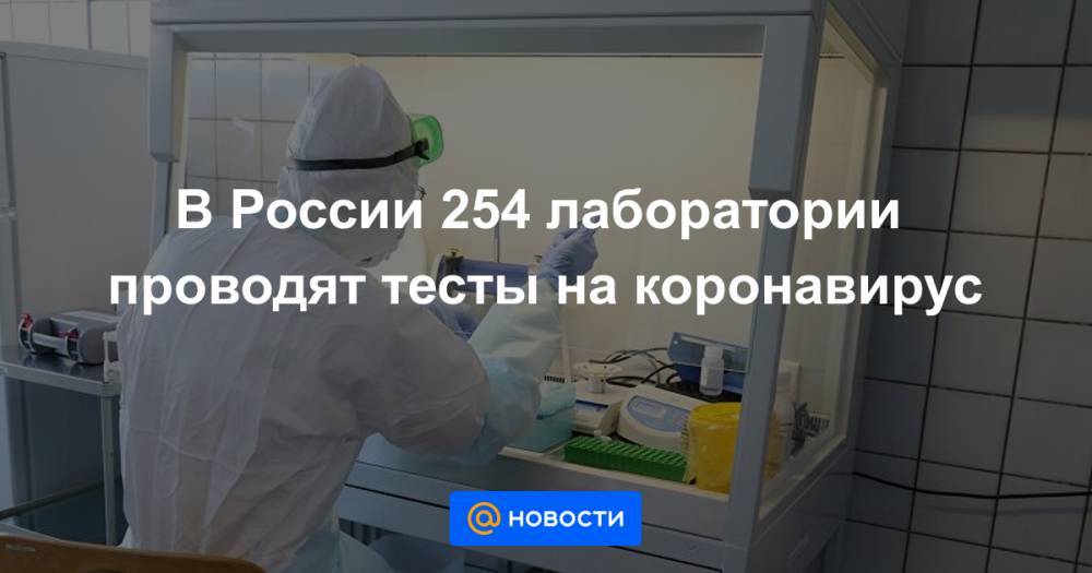 В России 254 лаборатории проводят тесты на коронавирус - news.mail.ru - Россия