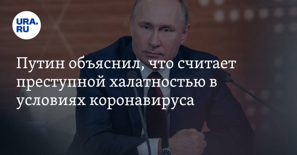 Владимир Путин - Путин объяснил, что считает преступной халатностью в условиях коронавируса - ura.news - Россия