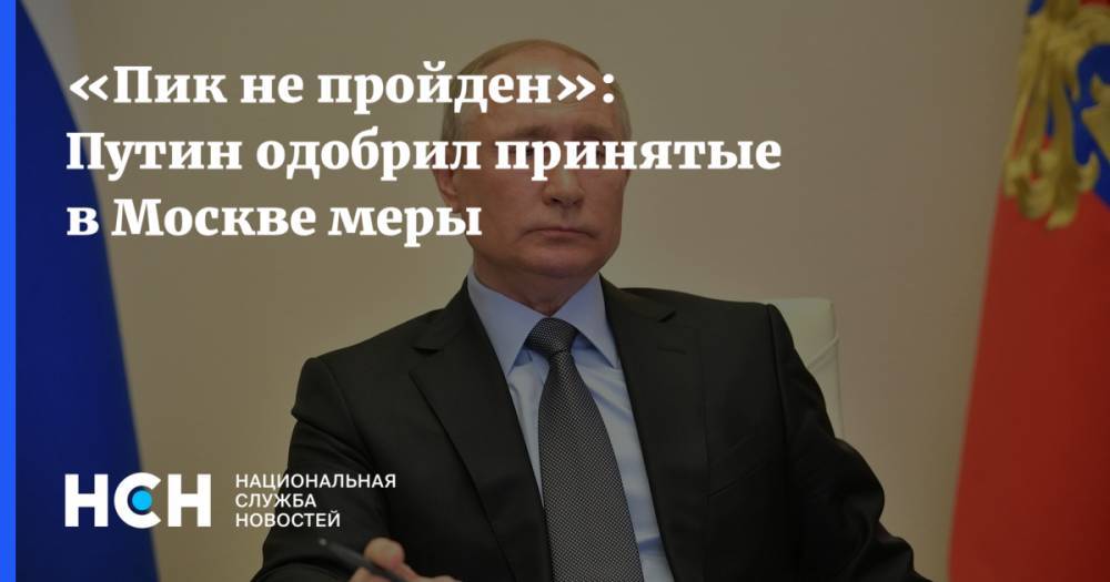 Владимир Путин - «Пик не пройден»: Путин одобрил принятые в Москве меры - nsn.fm - Россия - Москва