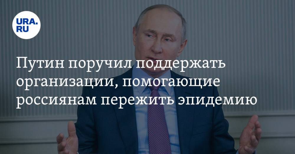 Владимир Путин - Путин поручил поддержать организации, помогающие россиянам пережить эпидемию - ura.news - Россия