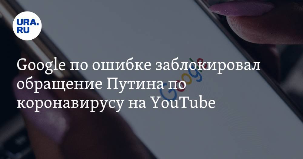 Владимир Путин - Google по ошибке заблокировал обращение Путина по коронавирусу на YouTube - ura.news - Россия