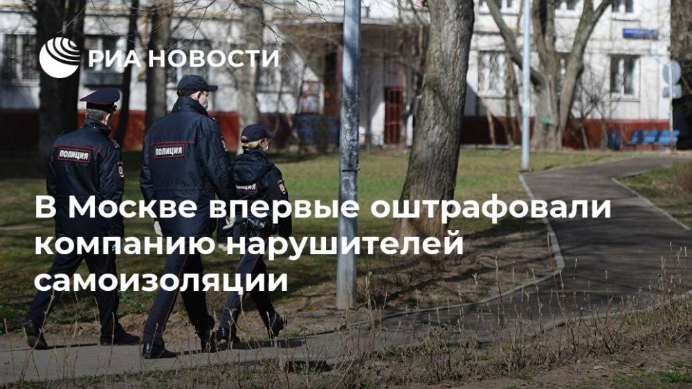 В Москве впервые оштрафовали компанию нарушителей самоизоляции - ria.ru - Москва