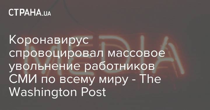 Коронавирус спровоцировал массовое увольнение работников СМИ по всему миру - The Washington Post - strana.ua - Сша - Washington - Washington