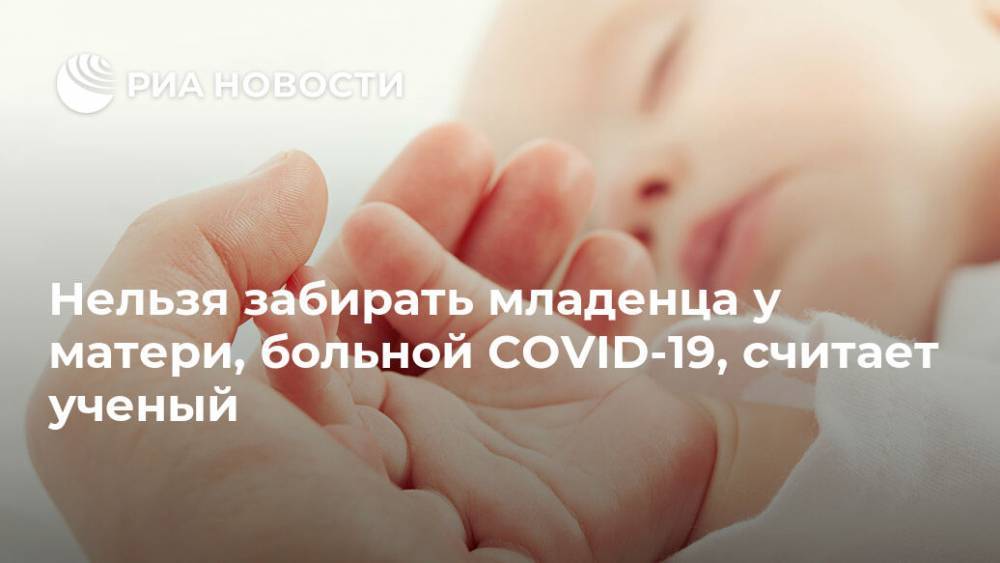 Нельзя забирать младенца у матери, больной COVID-19, считает ученый - ria.ru - Москва - Сша