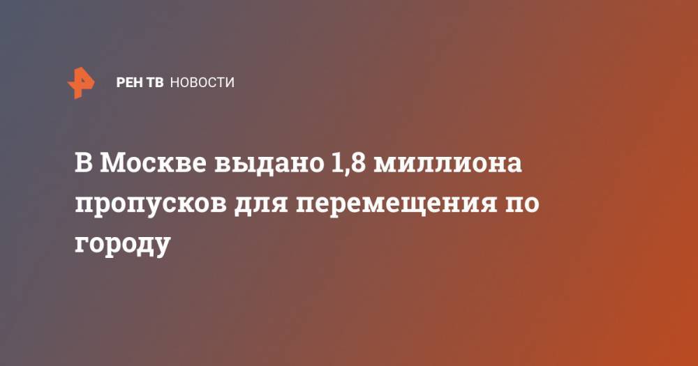 Эдуард Лысенко - В Москве выдано 1,8 миллиона пропусков для перемещения по городу - ren.tv - Москва
