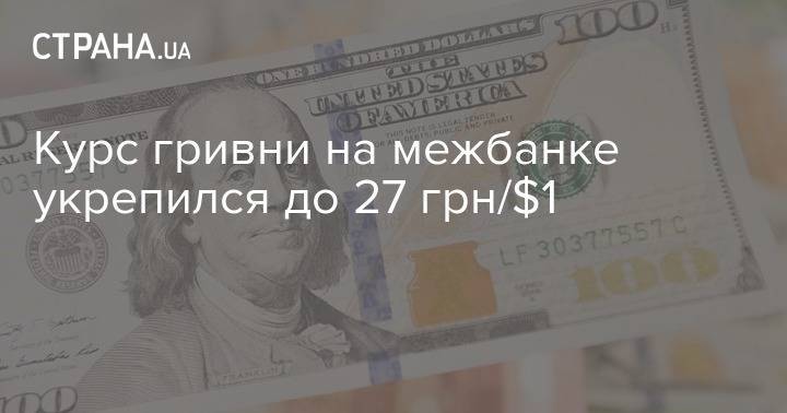 Курс гривни на межбанке укрепился до 27 грн/$1 - strana.ua - Украина