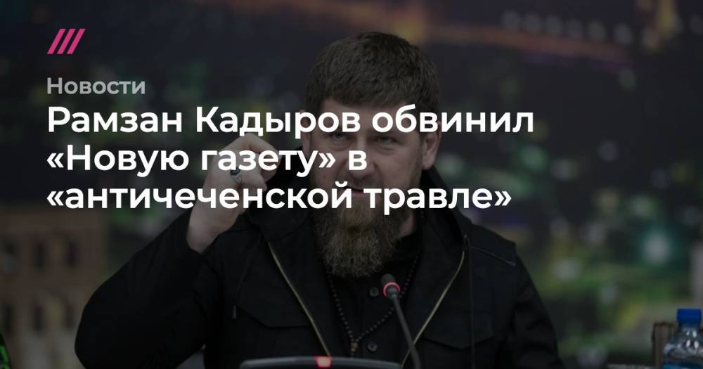 Рамзан Кадыров - Кадыров обвинил «Новую газету» в «античеченской травле» - tvrain.ru