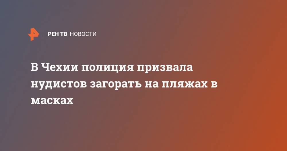 В Чехии полиция призвала нудистов загорать на пляжах в масках - ren.tv - Чехия