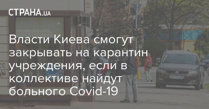 Власти Киева смогут закрывать на карантин учреждения, если в коллективе найдут больного Covid-19 - strana.ua - Киев