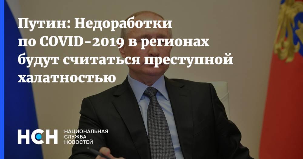 Владимир Путин - Путин: Недоработки по COVID-2019 в регионах будут считаться преступной халатностью - nsn.fm - Россия