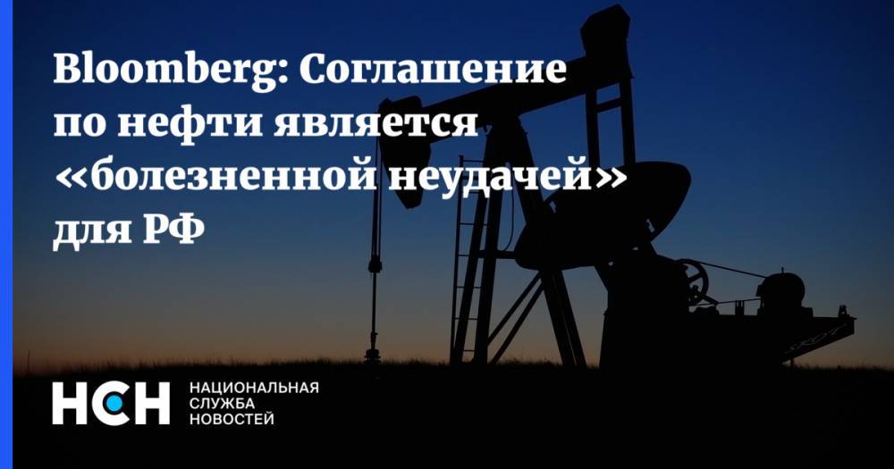 Bloomberg: Соглашение по нефти является «болезненной неудачей» для РФ - nsn.fm - Россия