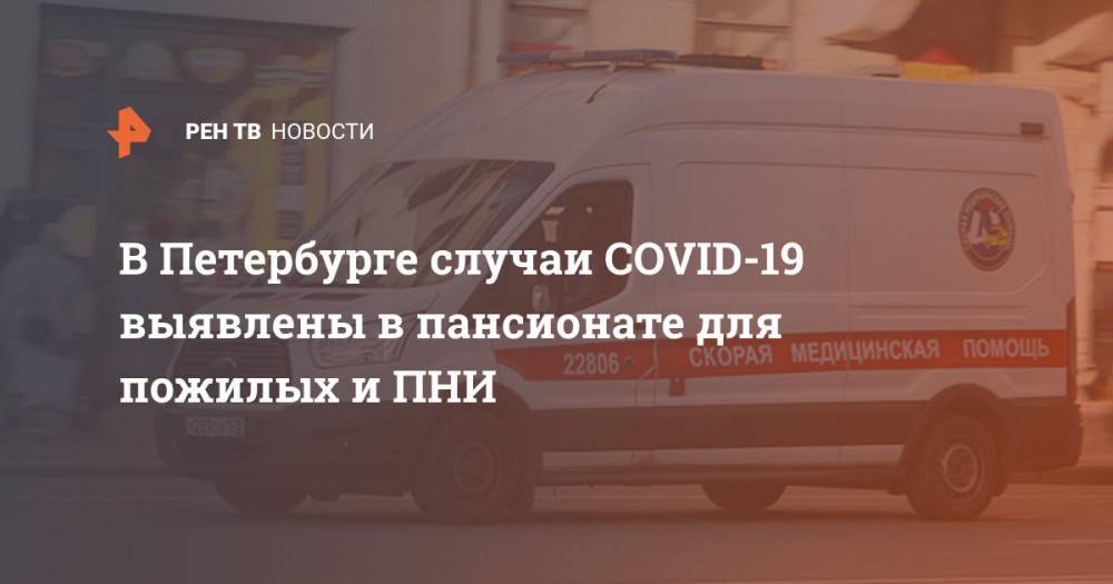 Александр Беглов - В Петербурге случаи COVID-19 выявлены в пансионате для пожилых и ПНИ - ren.tv - Россия - Санкт-Петербург
