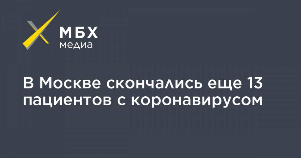 В Москве скончались еще 13 пациентов с коронавирусом - mbk.news - Москва