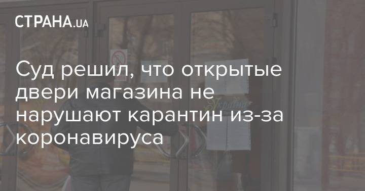 Суд решил, что открытые двери магазина не нарушают карантин из-за коронавируса - strana.ua