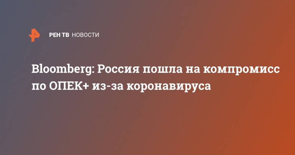 Александр Новак - Bloomberg: Россия пошла на компромисс по ОПЕК+ из-за коронавируса - ren.tv - Россия - Москва