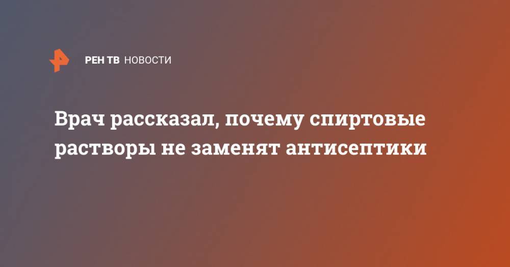 Тимур Пестерев - Врач рассказал, почему спиртовые растворы не заменят антисептики - ren.tv - Россия
