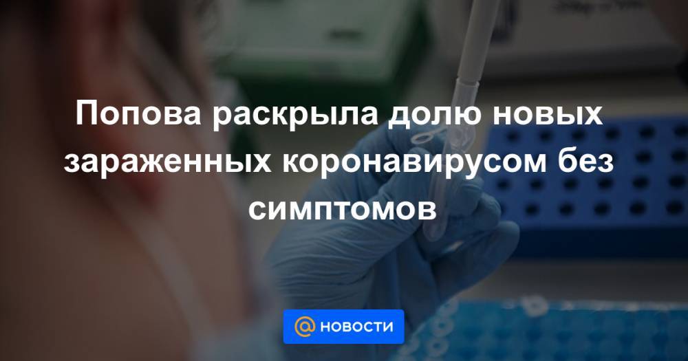 Попова раскрыла долю новых зараженных коронавирусом без симптомов - news.mail.ru