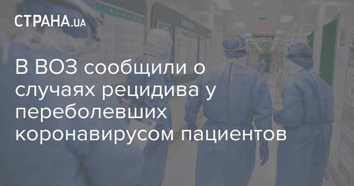 В ВОЗ сообщили о случаях рецидива у переболевших коронавирусом пациентов - strana.ua