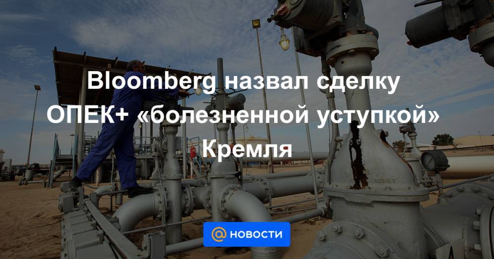 Bloomberg назвал сделку ОПЕК+ «болезненной уступкой» Кремля - news.mail.ru - Россия