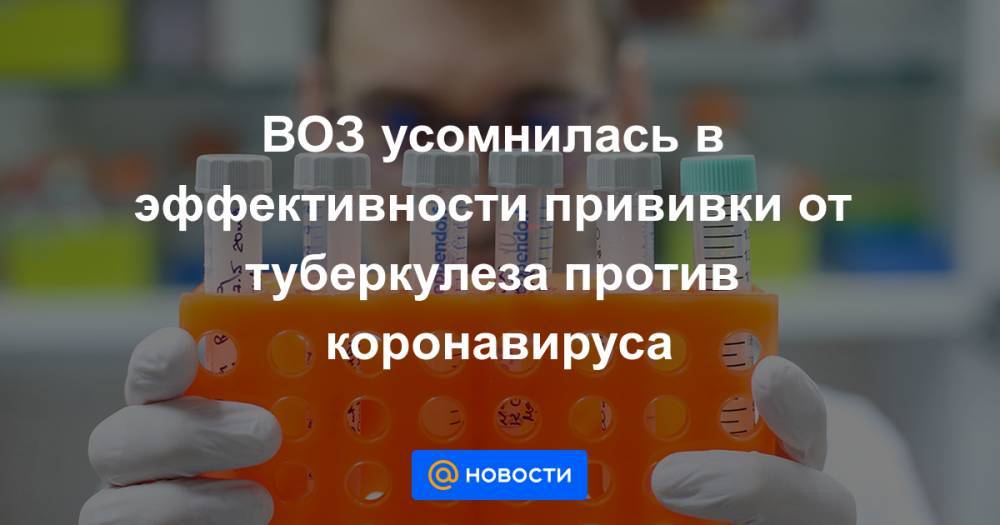 ВОЗ усомнилась в эффективности прививки от туберкулеза против коронавируса - news.mail.ru