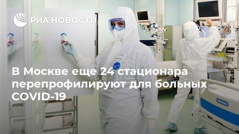 В Москве еще 24 стационара перепрофилируют для больных COVID-19 - ria.ru - Москва