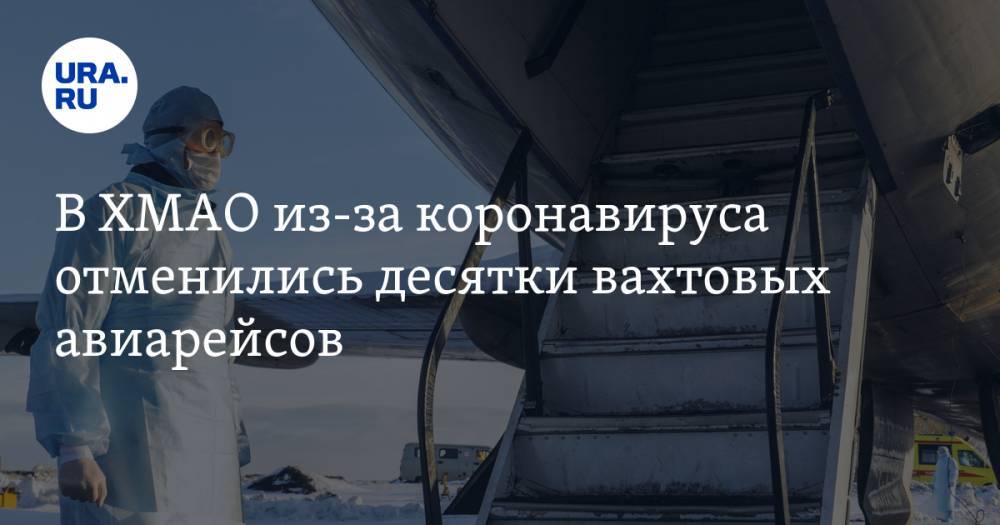 В ХМАО из-за коронавируса отменились десятки вахтовых авиарейсов - ura.news - округ Югра - Нижневартовск