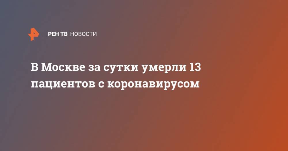 В Москве за сутки умерли 13 пациентов с коронавирусом - ren.tv - Москва