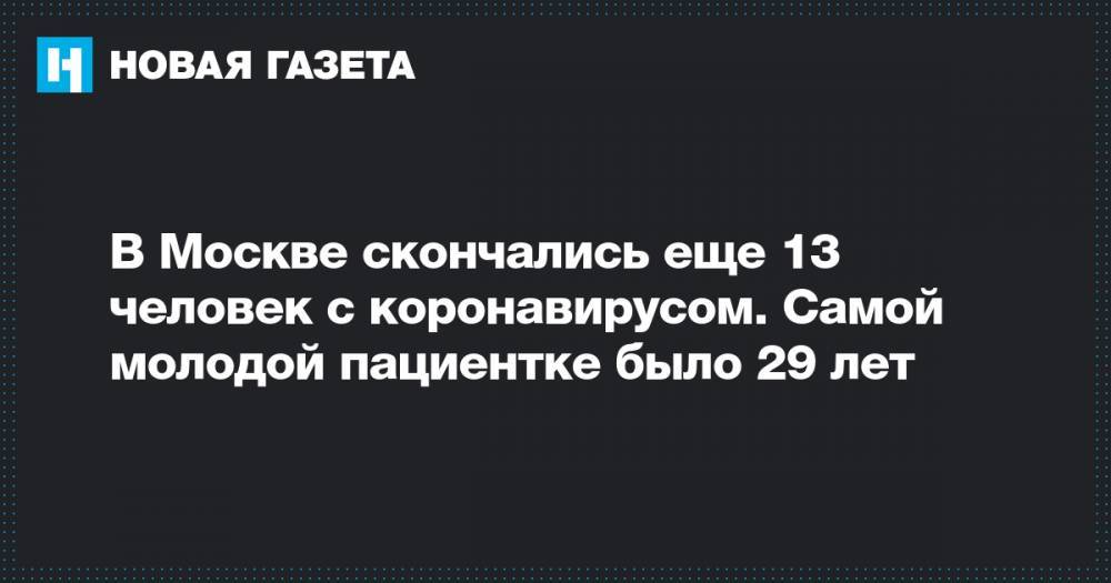 В Москве скончались еще 13 человек с коронавирусом. Самой молодой пациентке было 29 лет - novayagazeta.ru - Москва