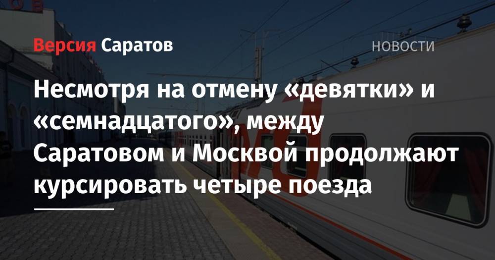 Несмотря на отмену «девятки» и «семнадцатого», между Саратовом и Москвой продолжают курсировать четыре поезда - nversia.ru - Москва - Саратов