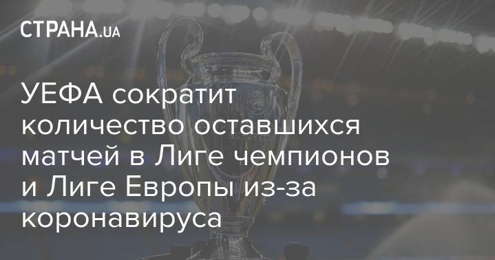 УЕФА сократит количество оставшихся матчей в Лиге чемпионов и Лиге Европы из-за коронавируса - strana.ua