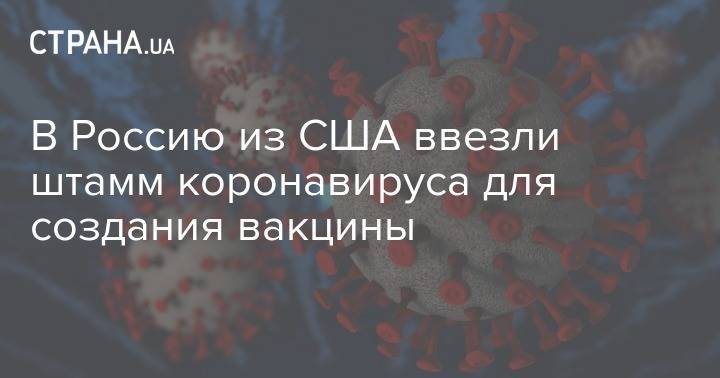 В Россию из США ввезли штамм коронавируса для создания вакцины - strana.ua - Россия - Сша