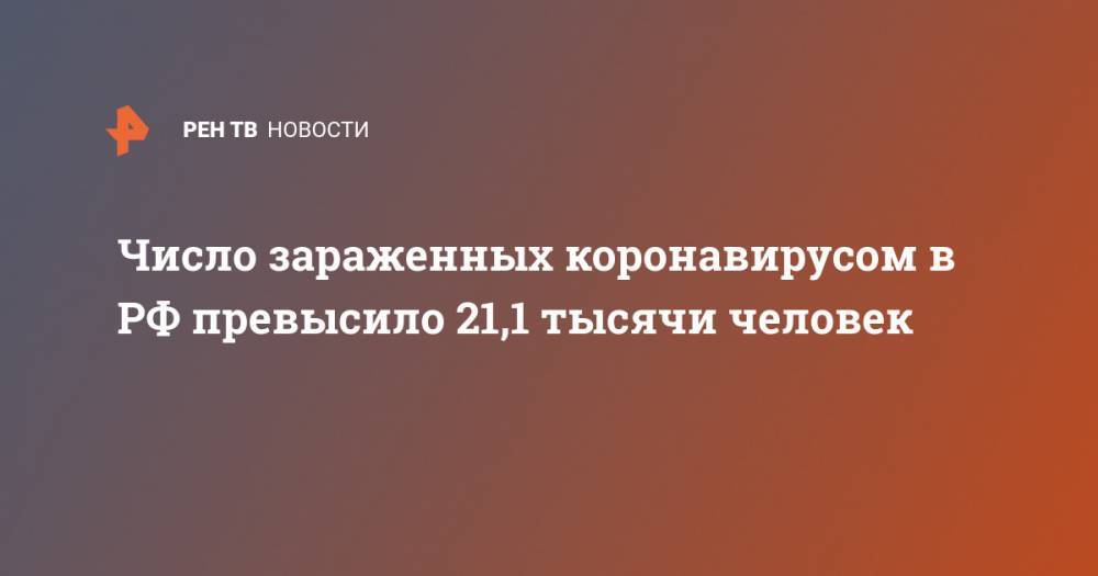 Число зараженных коронавирусом в РФ превысило 21,1 тысячи человек - ren.tv - Россия