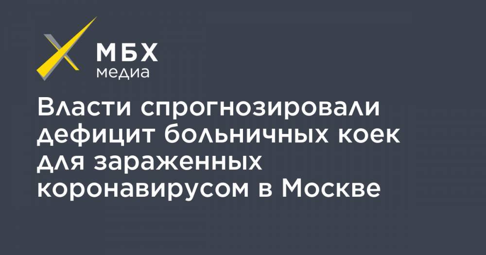 Власти спрогнозировали дефицит больничных коек для зараженных коронавирусом в Москве - mbk.news - Москва