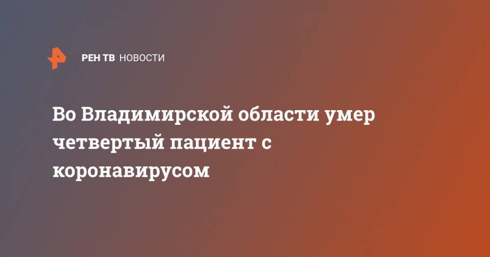 Во Владимирской области умер четвертый пациент с коронавирусом - ren.tv - Владимирская обл.