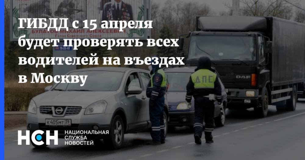 ГИБДД с 15 апреля будет проверять всех водителей на въездах в Москву - nsn.fm - Москва