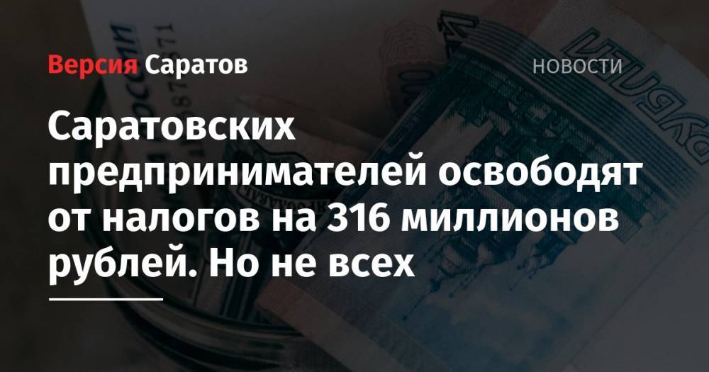 Юлия Швакова - Саратовских предпринимателей освободят от налогов на 316 миллионов рублей. Но не всех - nversia.ru - Саратов