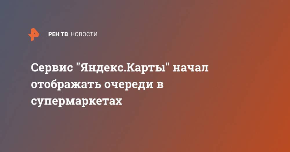 Сервис "Яндекс.Карты" начал отображать очереди в супермаркетах - ren.tv