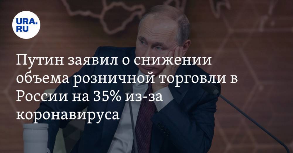 Владимир Путин - Путин заявил о снижении объема розничной торговли в России на 35% из-за коронавируса - ura.news - Россия
