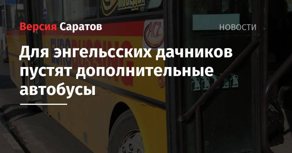 Для энгельсских дачников пустят дополнительные автобусы - nversia.ru - район Энгельсский