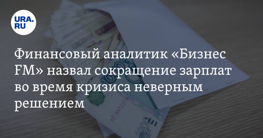 Владимир Левченко - Финансовый аналитик «Бизнес FM» назвал сокращение зарплат во время кризиса неверным решением - ura.news