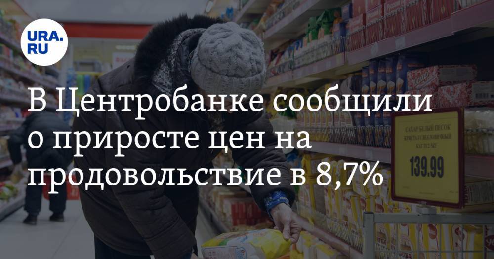 В Центробанке сообщили о приросте цен на продовольствие в 8,7% - ura.news - Россия