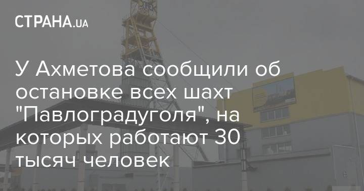 Ринат Ахметов - У Ахметова сообщили об остановке всех шахт "Павлоградуголя", на которых работают 30 тысяч человек - strana.ua - Украина